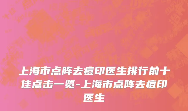 上海市点阵去痘印医生排行前十佳点击一览-上海市点阵去痘印医生