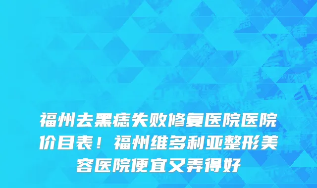 福州去黑痣失败修复医院医院价目表!福州维多利亚整形美容医院便宜又弄得好