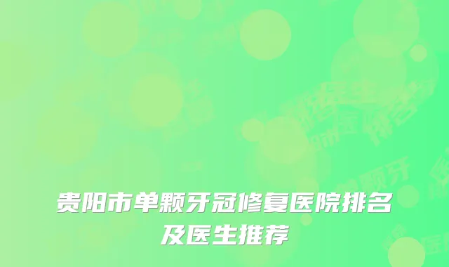 贵阳市单颗牙冠修复医院排名及医生推荐