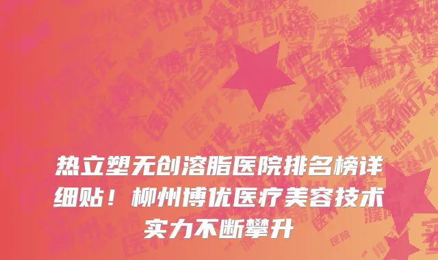 热立塑无创溶脂医院排名榜详细贴!柳州博优医疗美容技术实力不断攀升
