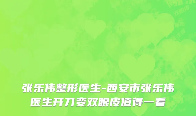 张乐伟整形医生-西安市张乐伟医生开刀变双眼皮值得一看