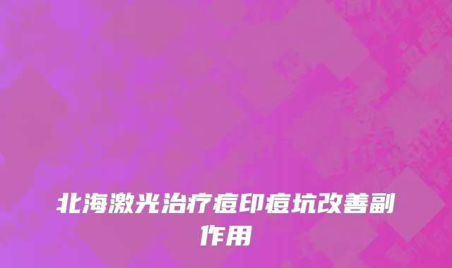 北海激光治疗痘印痘坑改善副作用