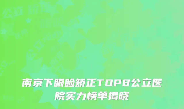南京下眼睑矫正TOP8公立医院实力榜单揭晓