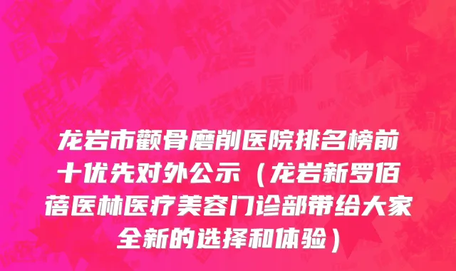 龙岩市颧骨磨削医院排名榜前十优先对外公示（龙岩新罗佰蓓医林医疗美容门诊部带给大家全新的选择和体验）