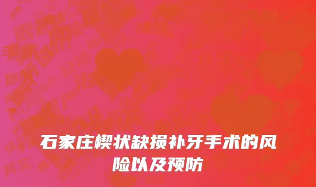 石家庄楔状缺损补牙手术的风险以及预防
