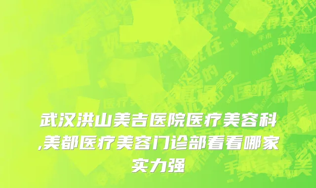 武汉洪山美吉医院医疗美容科,美都医疗美容门诊部看看哪家实力强