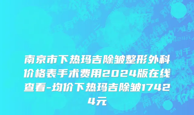 南京市下热玛吉除皱整形外科价格表手术费用2024版在线查看-均价下热玛吉除皱17424元