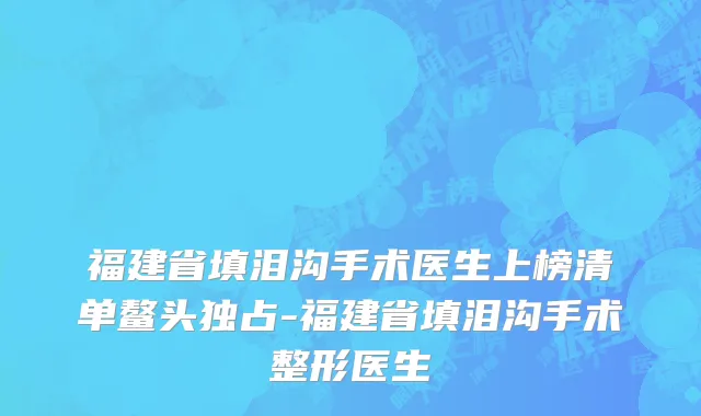 福建省填泪沟手术医生上榜清单鳌头独占-福建省填泪沟手术整形医生
