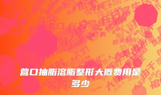 营口抽脂溶脂整形大概费用是多少