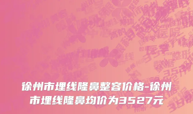 徐州市埋线隆鼻整容价格-徐州市埋线隆鼻均价为3527元