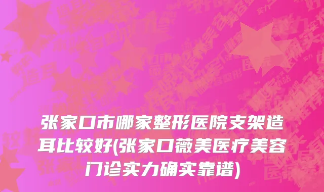 张家口市哪家整形医院支架造耳比较好(张家口薇美医疗美容门诊实力确实靠谱)