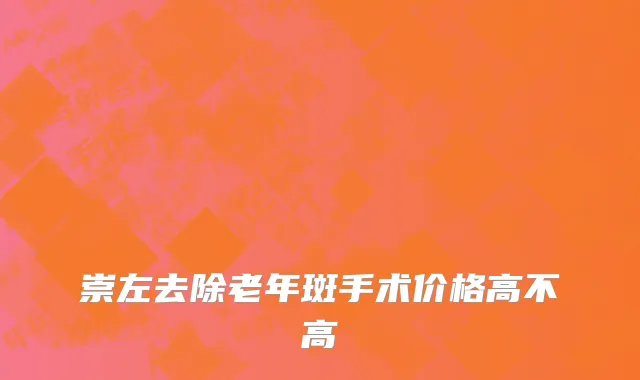 崇左去除老年斑手术价格高不高