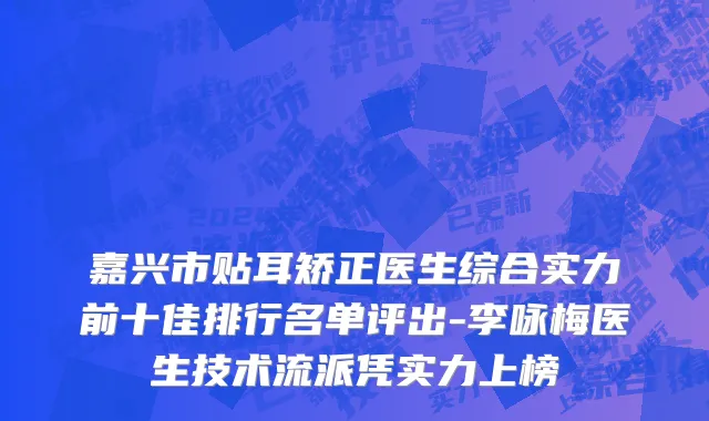 嘉兴市贴耳矫正医生综合实力前十佳排行名单评出-李咏梅医生技术流派凭实力上榜