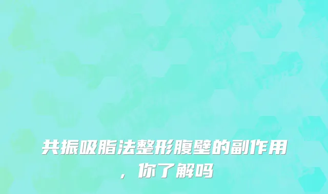 共振吸脂法整形腹壁的副作用，你了解吗