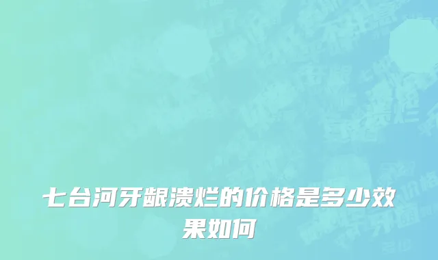 七台河牙龈溃烂的价格是多少效果如何