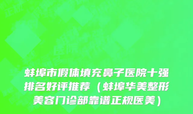 蚌埠市假体填充鼻子医院十强排名好评推荐（蚌埠华美整形美容门诊部靠谱正规医美）