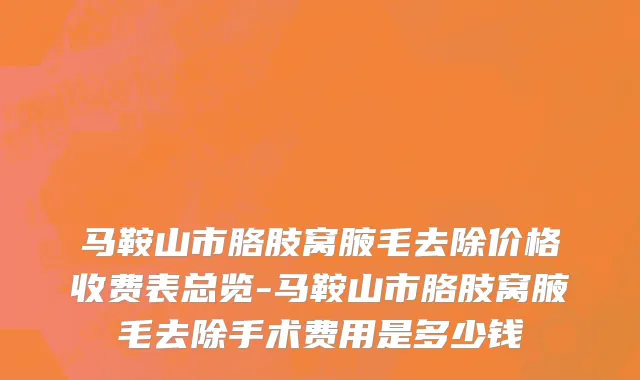 马鞍山市胳肢窝腋毛去除价格收费表总览-马鞍山市胳肢窝腋毛去除手术费用是多少钱