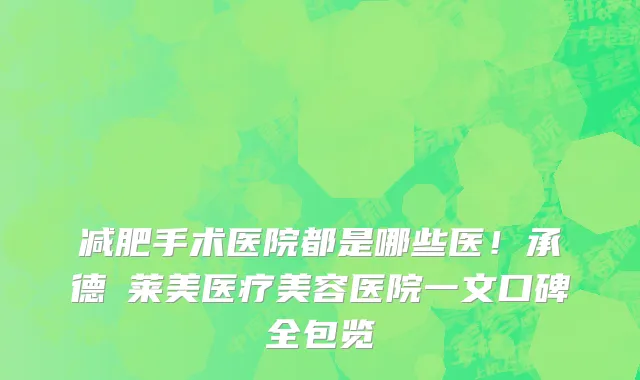 减肥手术医院都是哪些医！承德玥莱美医疗美容医院一文口碑全包览