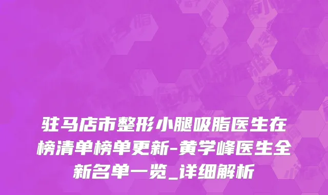驻马店市整形小腿吸脂医生在榜清单榜单更新-黄学峰医生全新名单一览_详细解析