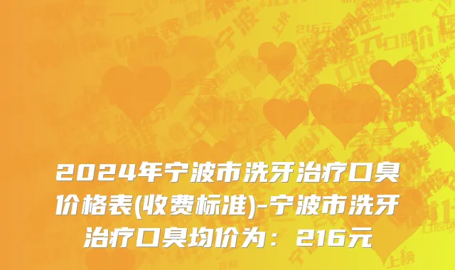2024年宁波市洗牙治疗口臭价格表(收费标准)-宁波市洗牙治疗口臭均价为：216元