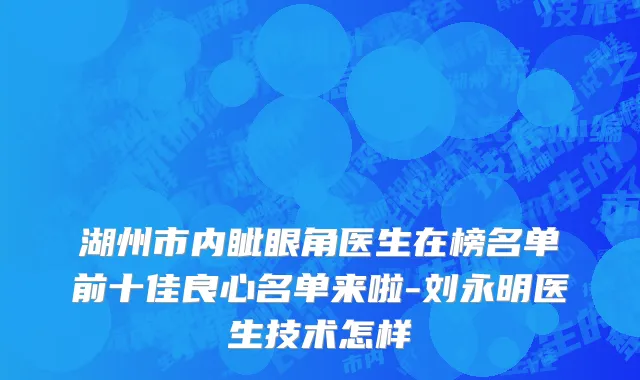 湖州市内眦眼角医生在榜名单前十佳良心名单来啦-刘永明医生技术怎样