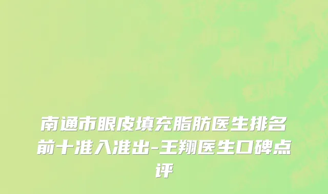 南通市眼皮填充脂肪医生排名前十准入准出-王翔医生口碑点评