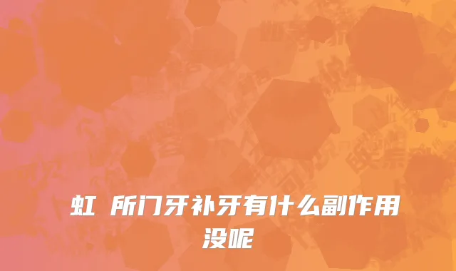 長虹診所门牙补牙有什么副作用没呢