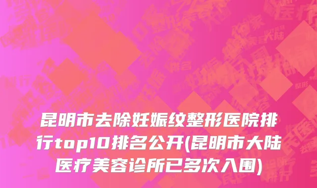 昆明市去除妊娠纹整形医院排行top10排名公开(昆明市大陆医疗美容诊所已多次入围)