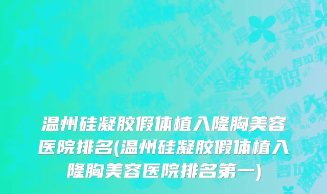温州硅凝胶假体植入隆胸美容医院排名(温州硅凝胶假体植入隆胸美容医院排名第一)