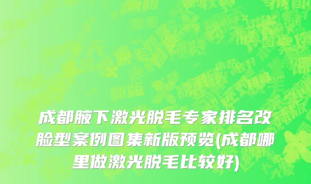 成都腋下激光脱毛专家排名改脸型案例图集新版预览(成都哪里做激光脱毛比较好)