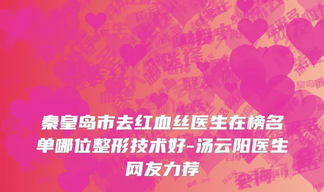秦皇岛市去红血丝医生在榜名单哪位整形技术好-汤云阳医生网友力荐