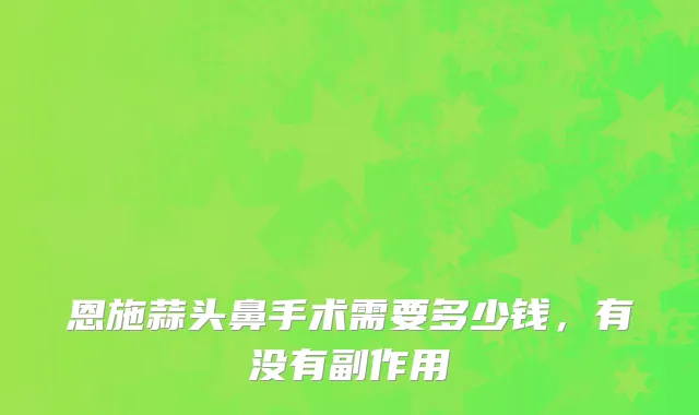 恩施蒜头鼻手术需要多少钱，有没有副作用