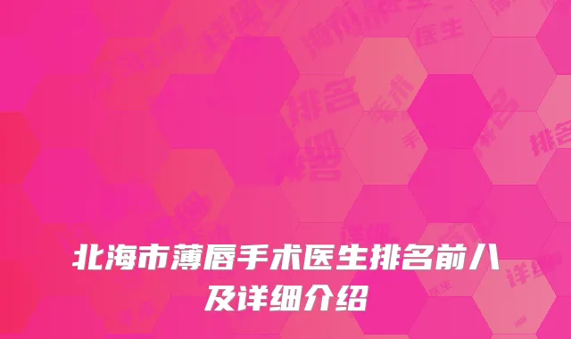 北海市薄唇手术医生排名前八及详细介绍