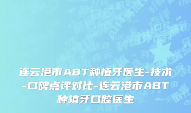 连云港市ABT种植牙医生-技术-口碑点评对比-连云港市ABT种植牙口腔医生