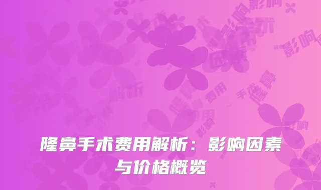 隆鼻手术费用解析：影响因素与价格概览
