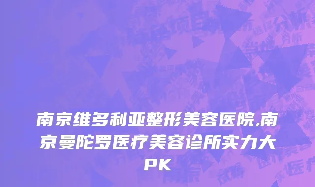 南京维多利亚整形美容医院,南京曼陀罗医疗美容诊所实力大PK