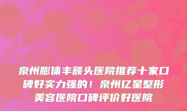 泉州膨体丰额头医院推荐十家口碑好实力强的!泉州亿星整形美容医院口碑评价好医院