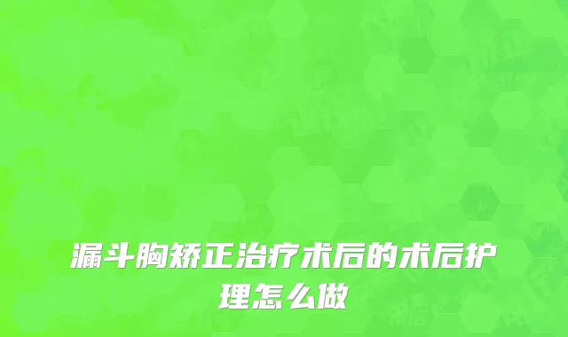 漏斗胸矫正治疗术后的术后护理怎么做