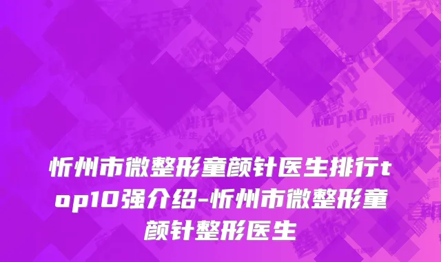 忻州市微整形童颜针医生排行top10强介绍-忻州市微整形童颜针整形医生