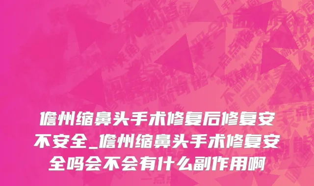 儋州缩鼻头手术修复后修复安不安全_儋州缩鼻头手术修复安全吗会不会有什么副作用啊