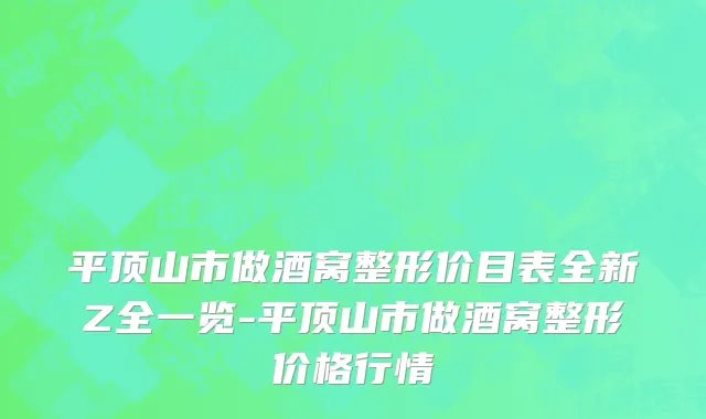 平顶山市做酒窝整形价目表全新Z全一览-平顶山市做酒窝整形价格行情