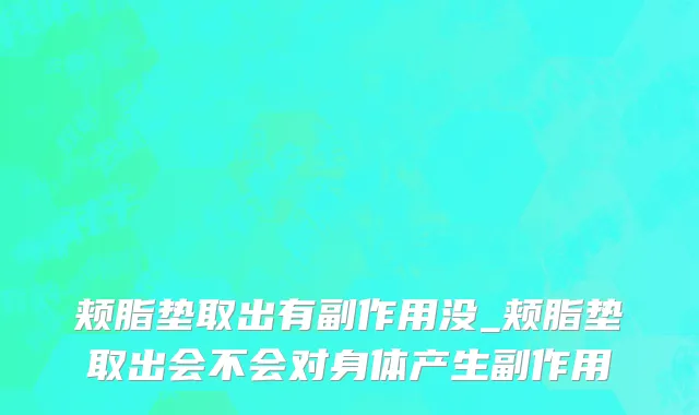 颊脂垫取出有副作用没_颊脂垫取出会不会对身体产生副作用
