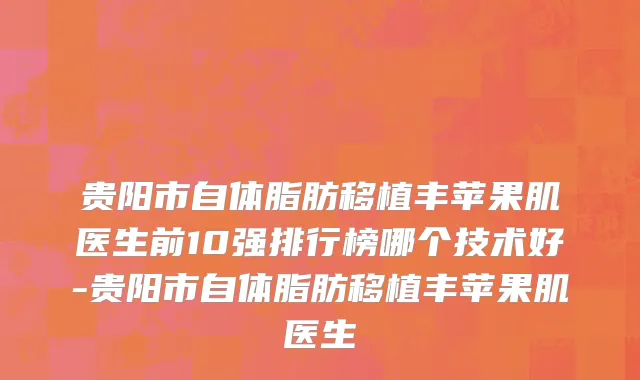 贵阳市自体脂肪移植丰苹果肌医生前10强排行榜哪个技术好-贵阳市自体脂肪移植丰苹果肌医生