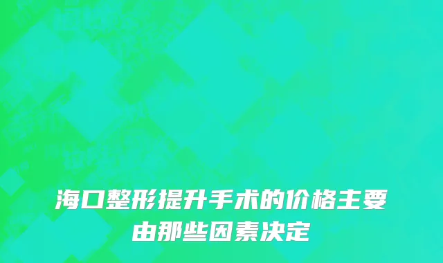 海口整形提升手术的价格主要由那些因素决定