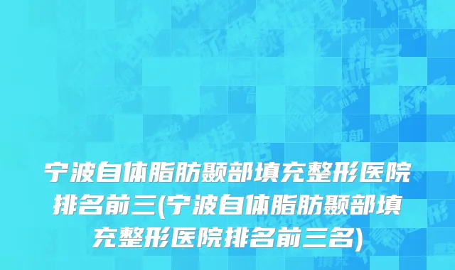 宁波自体脂肪颞部填充整形医院排名前三(宁波自体脂肪颞部填充整形医院排名前三名)