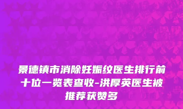 景德镇市消除妊娠纹医生排行前十位一览表查收-洪厚英医生被推荐获赞多