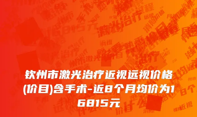 钦州市激光治疗近视远视价格(价目)含手术-近8个月均价为16815元