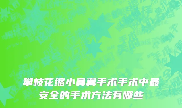 攀枝花缩小鼻翼手术手术中最安全的手术方法有哪些