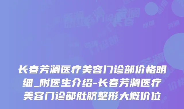 长春芳澜医疗美容门诊部价格明细_附医生介绍-长春芳澜医疗美容门诊部肚脐整形大概价位