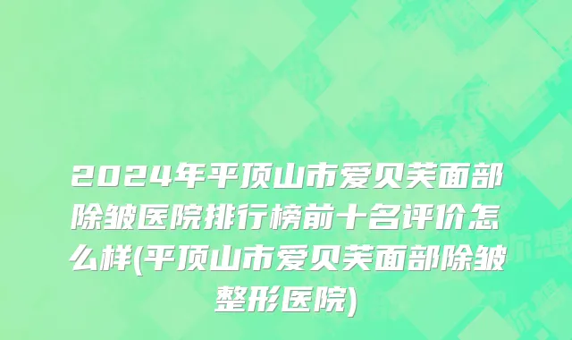 2024年平顶山市爱贝芙面部除皱医院排行榜前十名评价怎么样(平顶山市爱贝芙面部除皱整形医院)